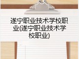 遂宁职业技术学校职业(遂宁职业技术学校职业)