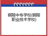 铜陵中专学校(铜陵职业技术学校)