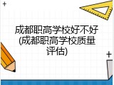 成都职高学校好不好(成都职高学校质量评估)