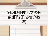 铜陵职业技术学校分数(铜陵职技校分数线)