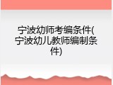 宁波幼师考编条件(宁波幼儿教师编制条件)