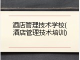 酒店管理技术学校(酒店管理技术培训)