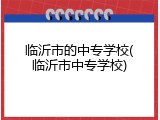 临沂市的中专学校(临沂市中专学校)