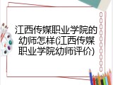 江西传媒职业学院的幼师怎样(江西传媒职业学院幼师评价)