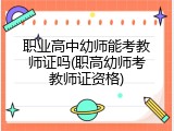 职业高中幼师能考教师证吗(职高幼师考教师证资格)