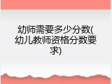 幼师需要多少分数(幼儿教师资格分数要求)