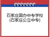 石家庄国办中专学校(石家庄公立中专)