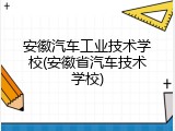 安徽汽车工业技术学校(安徽省汽车技术学校)