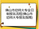 佛山市幼师大专全日制报名流程(佛山市幼师大专报名指南)