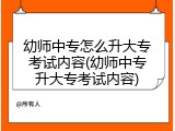 幼师中专怎么升大专考试内容(幼师中专升大专考试内容)