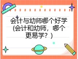 会计与幼师哪个好学(会计和幼师，哪个更易学？)