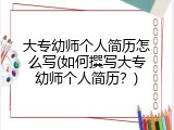 大专幼师个人简历怎么写(如何撰写大专幼师个人简历？)