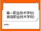 第一职业技术学校(首选职业技术学府)
