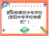 贵阳有哪些中专学校(贵阳中专学校有哪些？)