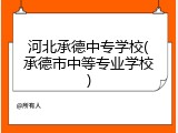 河北承德中专学校(承德市中等专业学校)