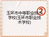 玉环市中等职业技术学校(玉环市职业技术学校)