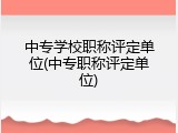 中专学校职称评定单位(中专职称评定单位)