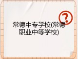 常德中专学校(常德职业中等学校)
