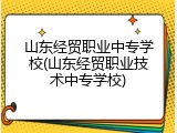 山东经贸职业中专学校(山东经贸职业技术中专学校)
