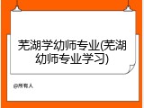 芜湖学幼师专业(芜湖幼师专业学习)