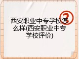 西安职业中专学校怎么样(西安职业中专学校评价)