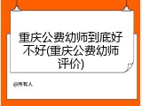 重庆公费幼师到底好不好(重庆公费幼师评价)