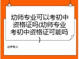 幼师专业可以考初中资格证吗(幼师专业考初中资格证可能吗)