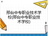 邢台中专职业技术学校(邢台中专职业技术学校)