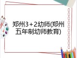 郑州3+2幼师(郑州五年制幼师教育)