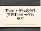 职业中专学校哪个好(优质职业中专学校排名)