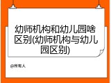 幼师机构和幼儿园啥区别(幼师机构与幼儿园区别)