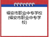福安市职业中专学校(福安市职业中专学校)