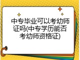 中专毕业可以考幼师证吗(中专学历能否考幼师资格证)
