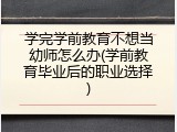 学完学前教育不想当幼师怎么办(学前教育毕业后的职业选择)