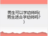 男生可以学幼师吗(男生适合学幼师吗？)