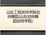 山东工程技师学院幼师舞蹈(山东幼师舞蹈技师学院)