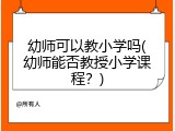 幼师可以教小学吗(幼师能否教授小学课程？)