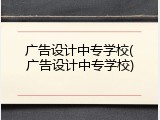 广告设计中专学校(广告设计中专学校)