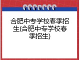 合肥中专学校春季招生(合肥中专学校春季招生)
