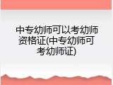 中专幼师可以考幼师资格证(中专幼师可考幼师证)