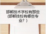 邯郸技术学校有那些(邯郸技校有哪些专业？)