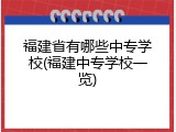 福建省有哪些中专学校(福建中专学校一览)