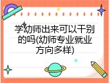 学幼师出来可以干别的吗(幼师专业就业方向多样)