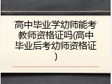 高中毕业学幼师能考教师资格证吗(高中毕业后考幼师资格证)