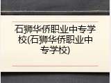 石狮华侨职业中专学校(石狮华侨职业中专学校)