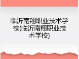 临沂南翔职业技术学校(临沂南翔职业技术学校)
