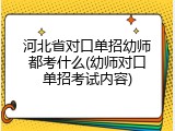 河北省对口单招幼师都考什么(幼师对口单招考试内容)