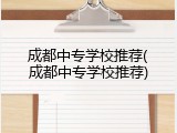 成都中专学校推荐(成都中专学校推荐)