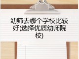 幼师去哪个学校比较好(选择优质幼师院校)