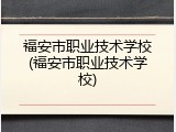 福安市职业技术学校(福安市职业技术学校)